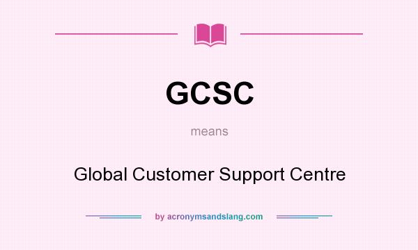 What does GCSC mean? It stands for Global Customer Support Centre