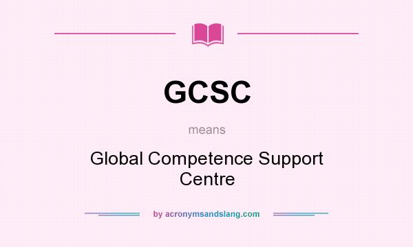 What does GCSC mean? It stands for Global Competence Support Centre