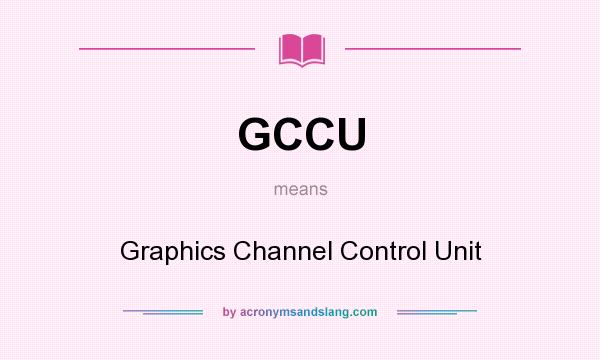 What does GCCU mean? It stands for Graphics Channel Control Unit