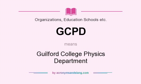 What does GCPD mean? It stands for Guilford College Physics Department