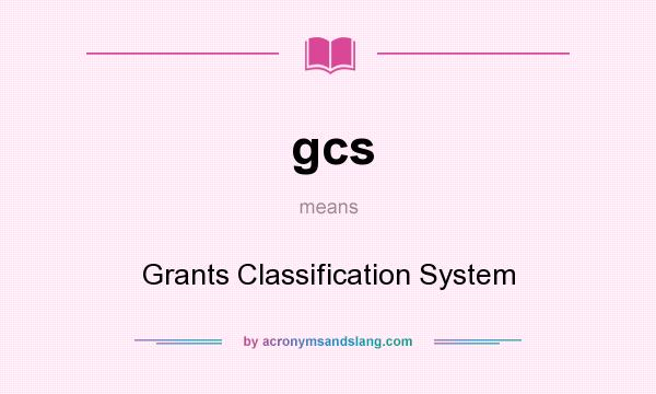 What does gcs mean? It stands for Grants Classification System