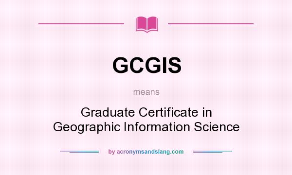 What does GCGIS mean? It stands for Graduate Certificate in Geographic Information Science