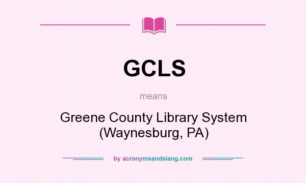 What does GCLS mean? It stands for Greene County Library System (Waynesburg, PA)