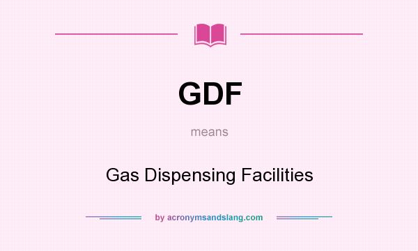 What does GDF mean? It stands for Gas Dispensing Facilities