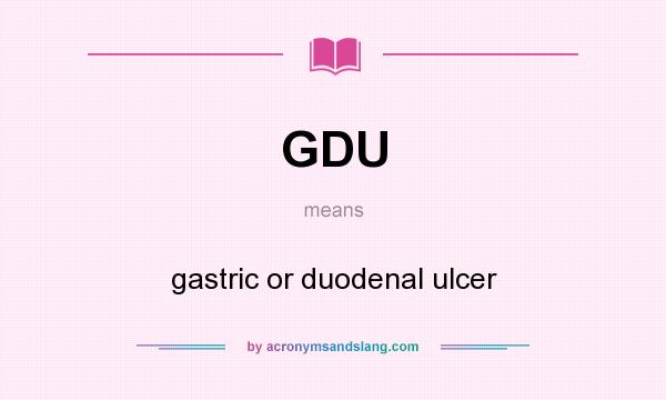 What does GDU mean? It stands for gastric or duodenal ulcer