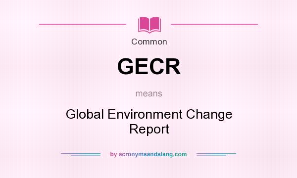 What does GECR mean? It stands for Global Environment Change Report