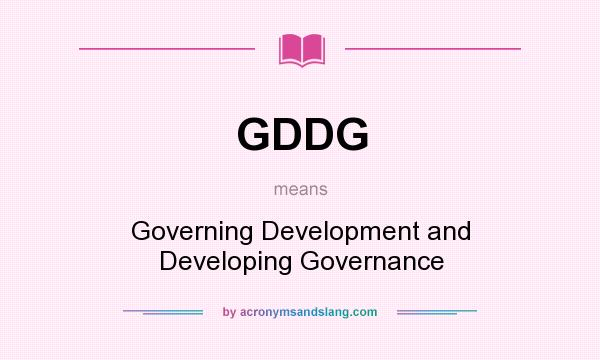 What does GDDG mean? It stands for Governing Development and Developing Governance