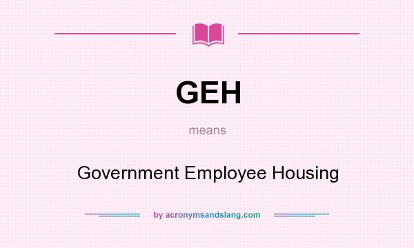 What does GEH mean? It stands for Government Employee Housing