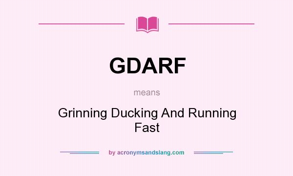 What does GDARF mean? It stands for Grinning Ducking And Running Fast