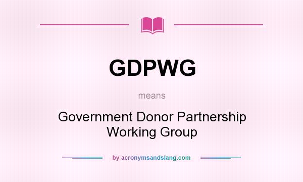 What does GDPWG mean? It stands for Government Donor Partnership Working Group