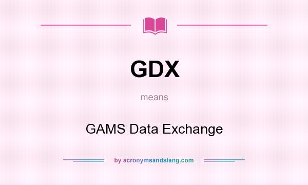 What does GDX mean? It stands for GAMS Data Exchange