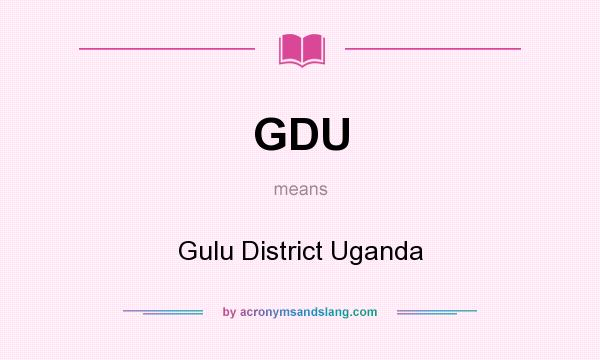 What does GDU mean? It stands for Gulu District Uganda