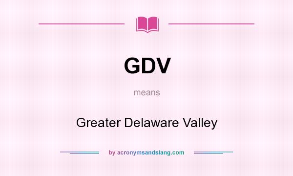 What does GDV mean? It stands for Greater Delaware Valley