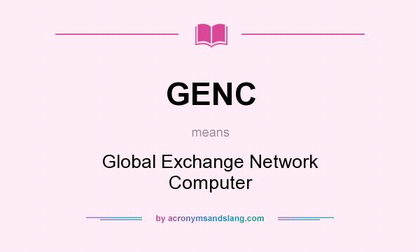 What does GENC mean? It stands for Global Exchange Network Computer