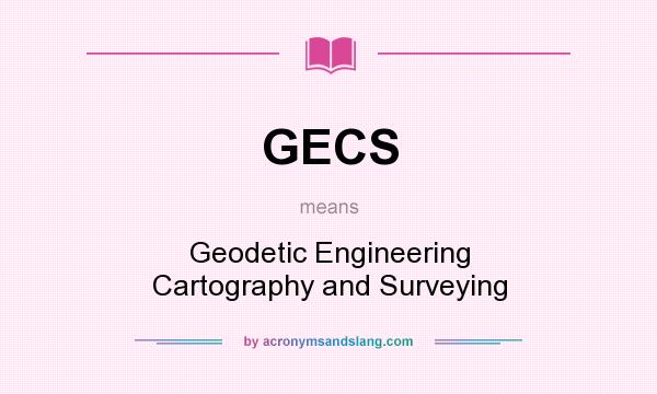 What does GECS mean? It stands for Geodetic Engineering Cartography and Surveying