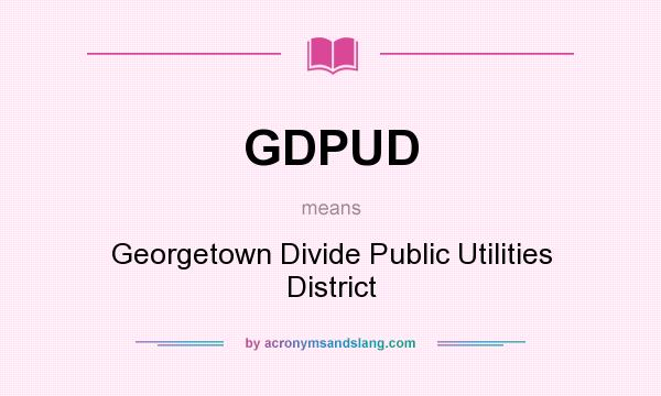 What does GDPUD mean? It stands for Georgetown Divide Public Utilities District
