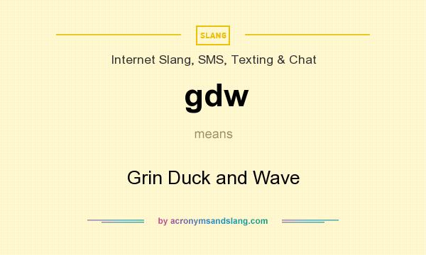 What does gdw mean? It stands for Grin Duck and Wave