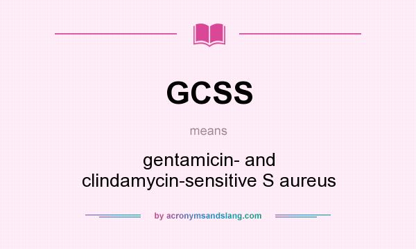 What does GCSS mean? It stands for gentamicin- and clindamycin-sensitive S aureus