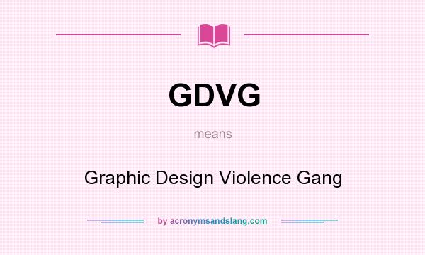 What does GDVG mean? It stands for Graphic Design Violence Gang
