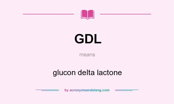 What does GDL mean? It stands for glucon delta lactone