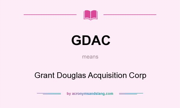 What does GDAC mean? It stands for Grant Douglas Acquisition Corp