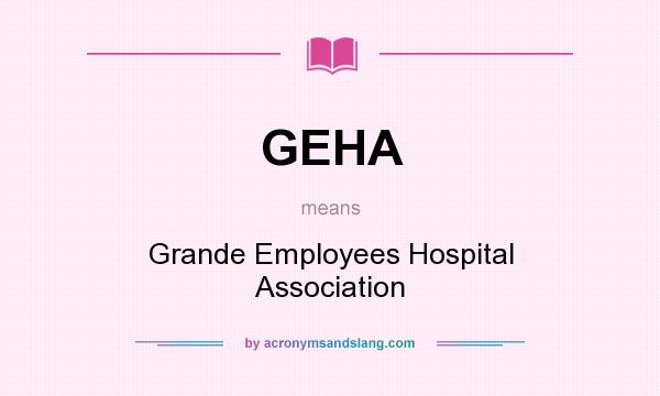 What does GEHA mean? It stands for Grande Employees Hospital Association