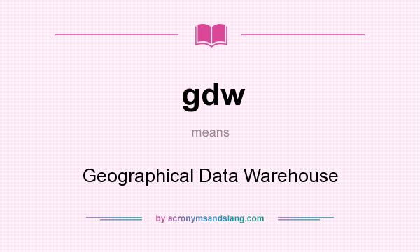 What does gdw mean? It stands for Geographical Data Warehouse
