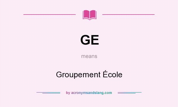 What does GE mean? It stands for Groupement École