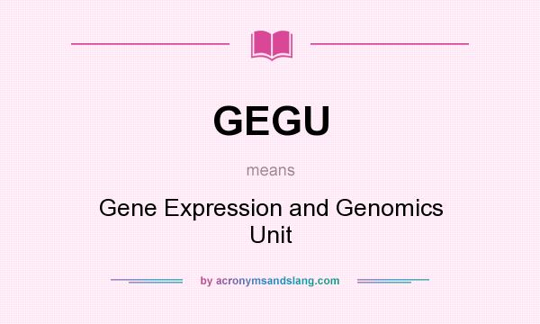 What does GEGU mean? It stands for Gene Expression and Genomics Unit