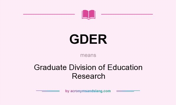 What does GDER mean? It stands for Graduate Division of Education Research