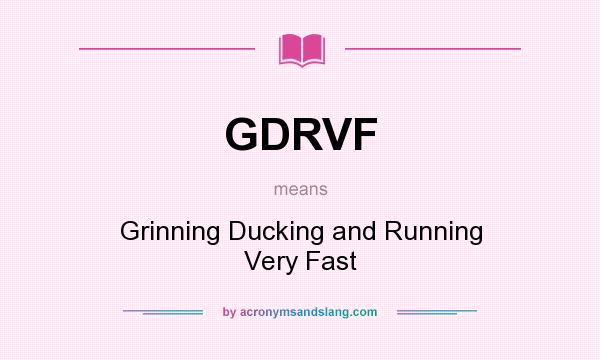 What does GDRVF mean? It stands for Grinning Ducking and Running Very Fast