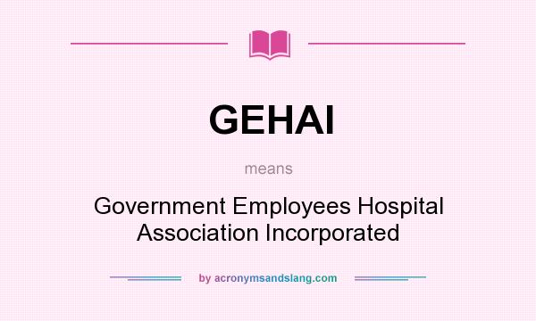 What does GEHAI mean? It stands for Government Employees Hospital Association Incorporated
