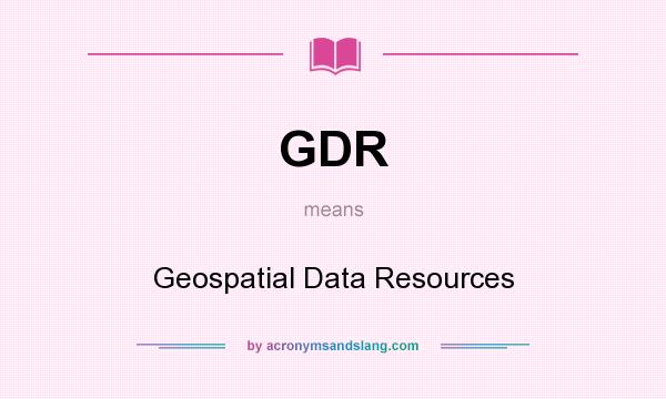 What does GDR mean? It stands for Geospatial Data Resources