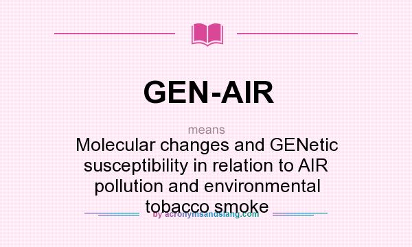 What does GEN-AIR mean? It stands for Molecular changes and GENetic susceptibility in relation to AIR pollution and environmental tobacco smoke