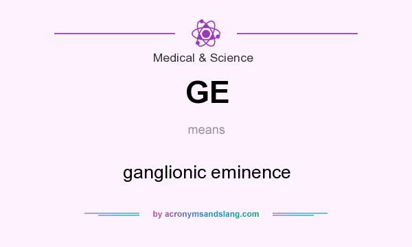 What does GE mean? It stands for ganglionic eminence