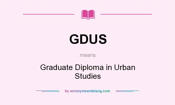 What does GDUS mean? It stands for Graduate Diploma in Urban Studies