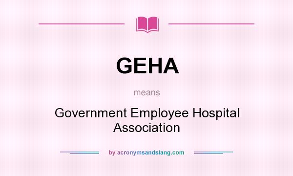 What does GEHA mean? It stands for Government Employee Hospital Association