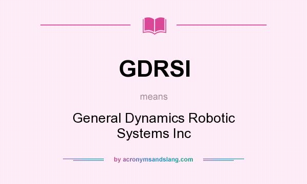 What does GDRSI mean? It stands for General Dynamics Robotic Systems Inc