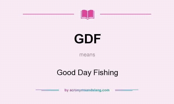 What does GDF mean? It stands for Good Day Fishing