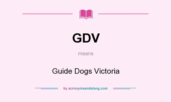 What does GDV mean? It stands for Guide Dogs Victoria