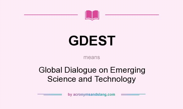 What does GDEST mean? It stands for Global Dialogue on Emerging Science and Technology