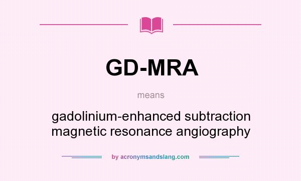 What does GD-MRA mean? It stands for gadolinium-enhanced subtraction magnetic resonance angiography