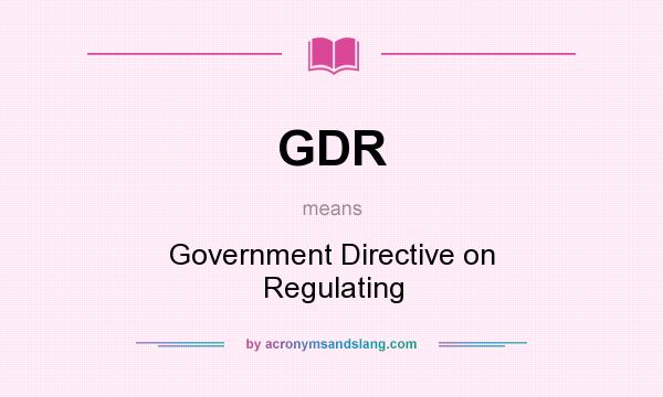 What does GDR mean? It stands for Government Directive on Regulating