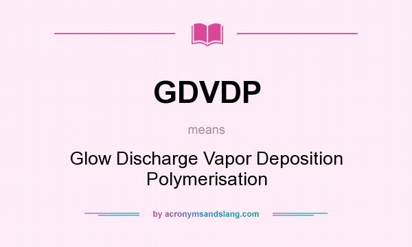 What does GDVDP mean? It stands for Glow Discharge Vapor Deposition Polymerisation