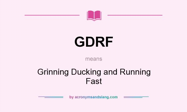 What does GDRF mean? It stands for Grinning Ducking and Running Fast