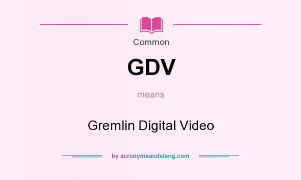 What does GDV mean? It stands for Gremlin Digital Video