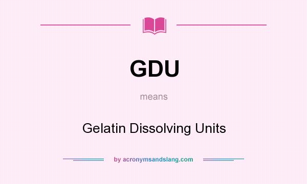 What does GDU mean? It stands for Gelatin Dissolving Units