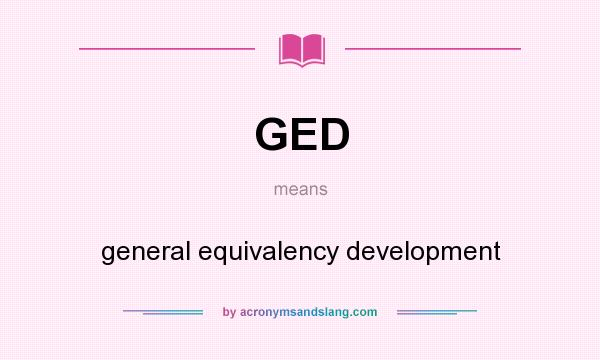 What does GED mean? It stands for general equivalency development