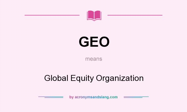 What does GEO mean? It stands for Global Equity Organization