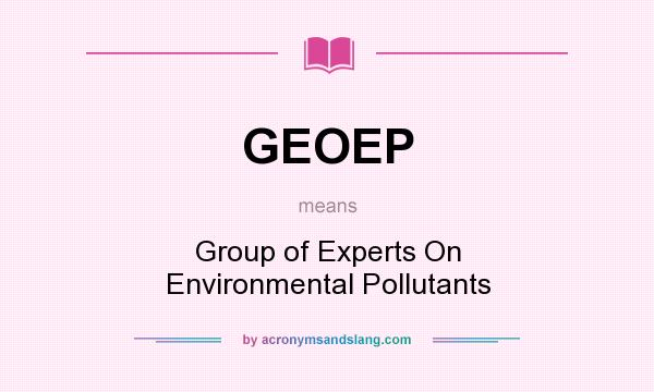 What does GEOEP mean? It stands for Group of Experts On Environmental Pollutants